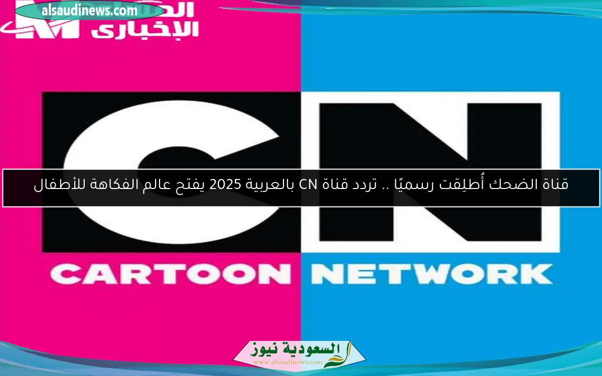 قناة الضحك أُطلِقت رسميًا .. تردد قناة CN بالعربية 2025 يفتح عالم الفكاهة للأطفال