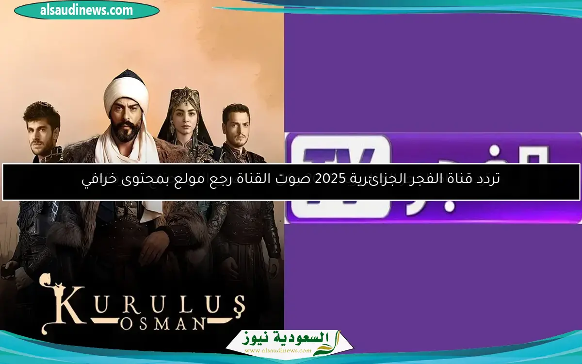 تردد قناة الفجر الجزائرية 2025 صوت القناة رجع مولع بمحتوى خرافي