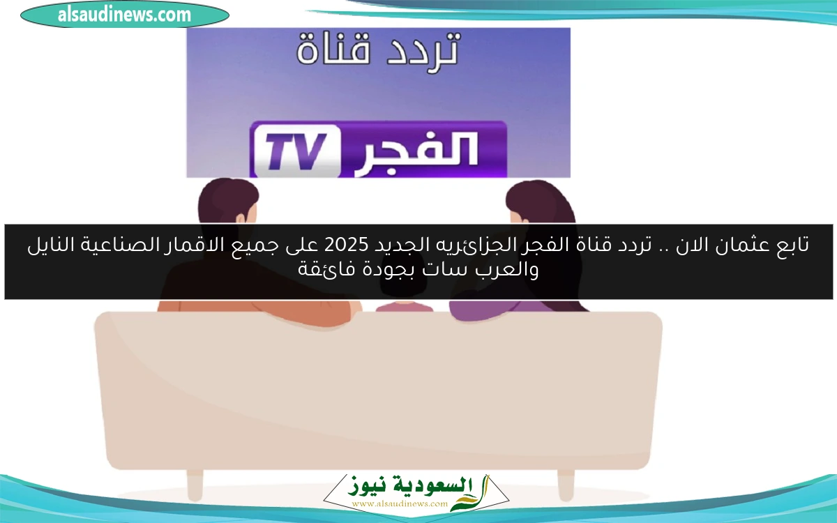 تابع عثمان الان .. تردد قناة الفجر الجزائريه الجديد 2025 على جميع الاقمار الصناعية النايل والعرب سات بجودة فائقة