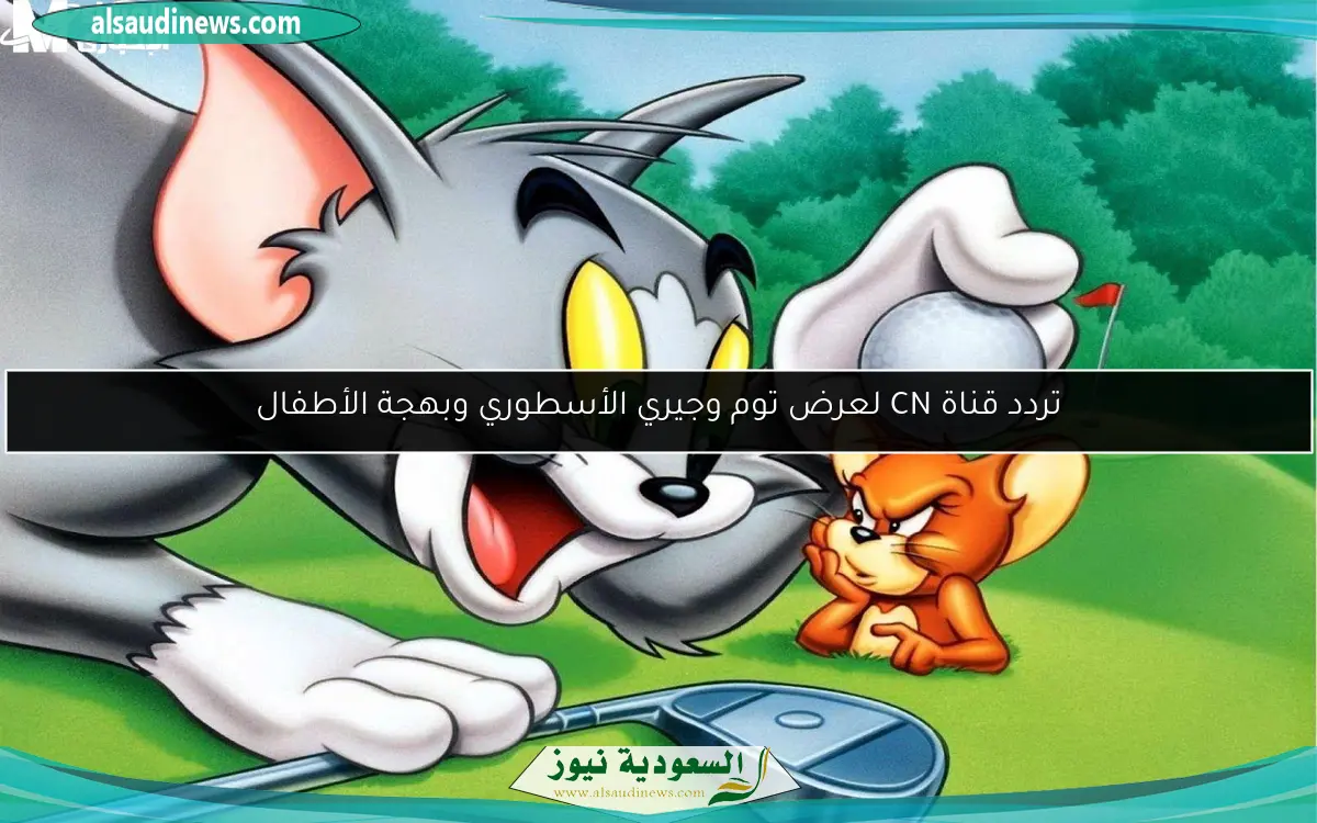 تردد قناة CN لعرض توم وجيري الأسطوري وبهجة الأطفال