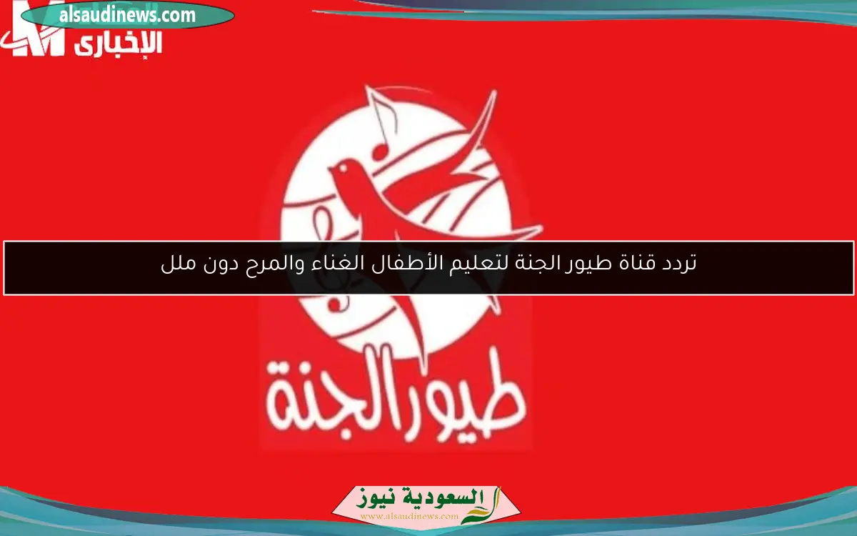 تردد قناة طيور الجنة لتعليم الأطفال الغناء والمرح دون ملل