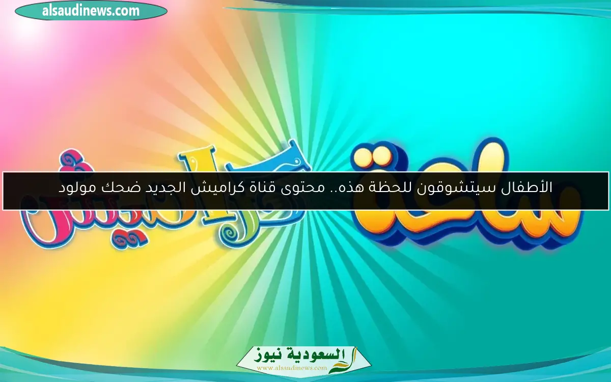 الأطفال سيتشوقون للحظة هذه.. محتوى قناة كراميش الجديد ضحك مولود