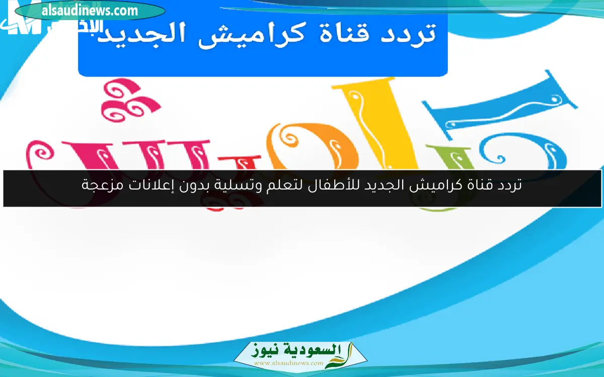 تردد قناة كراميش الجديد للأطفال لتعلم وتسلية بدون إعلانات مزعجة