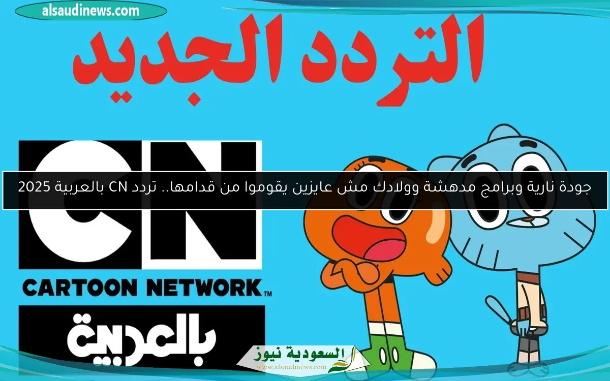 جودة نارية وبرامج مدهشة وولادك مش عايزين يقوموا من قدامها.. تردد CN بالعربية 2025