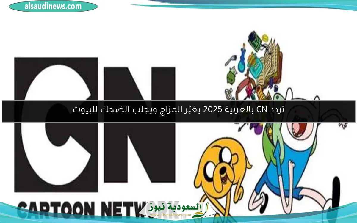 تردد CN بالعربية 2025 يغيّر المزاج ويجلب الضحك للبيوت