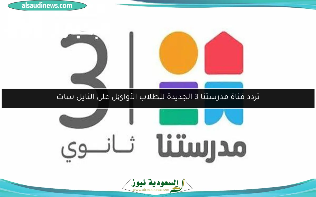 تردد قناة مدرستنا 3 الجديدة للطلاب الأوائل على النايل سات