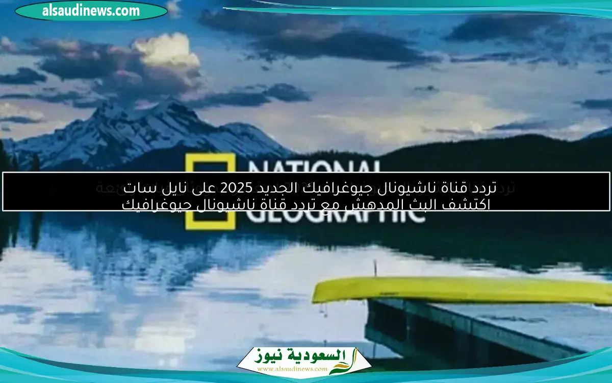 تردد قناة ناشيونال جيوغرافيك الجديد 2025 على نايل سات
اكتشف البث المدهش مع تردد قناة ناشيونال جيوغرافيك