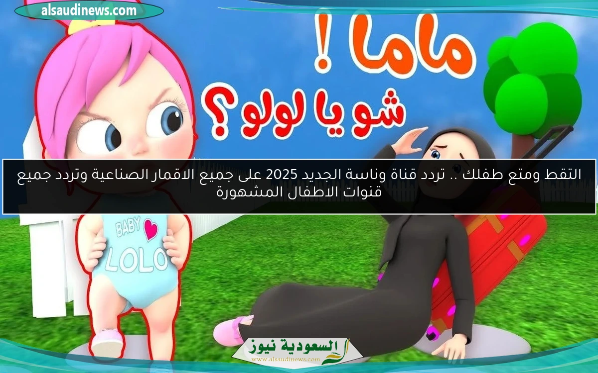 التقط ومتع طفلك .. تردد قناة وناسة الجديد 2025 على جميع الاقمار الصناعية وتردد جميع قنوات الاطفال المشهورة
