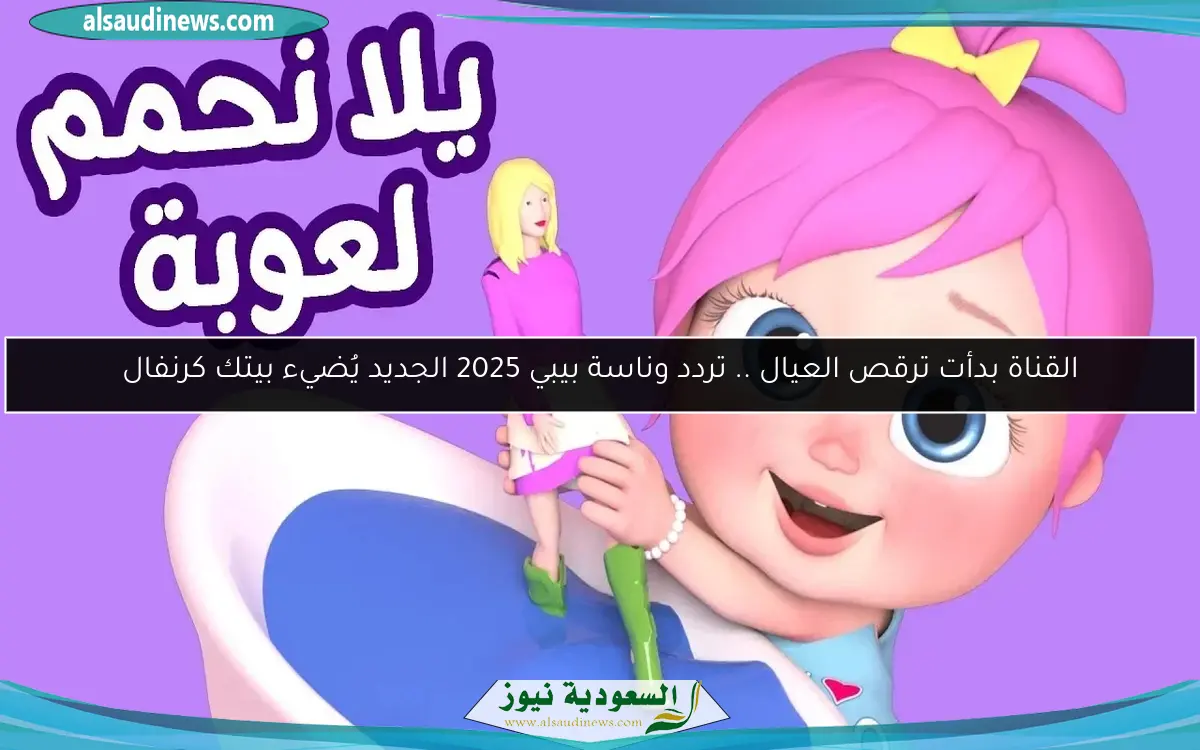القناة بدأت ترقص العيال .. تردد وناسة بيبي 2025 الجديد يُضيء بيتك كرنفال