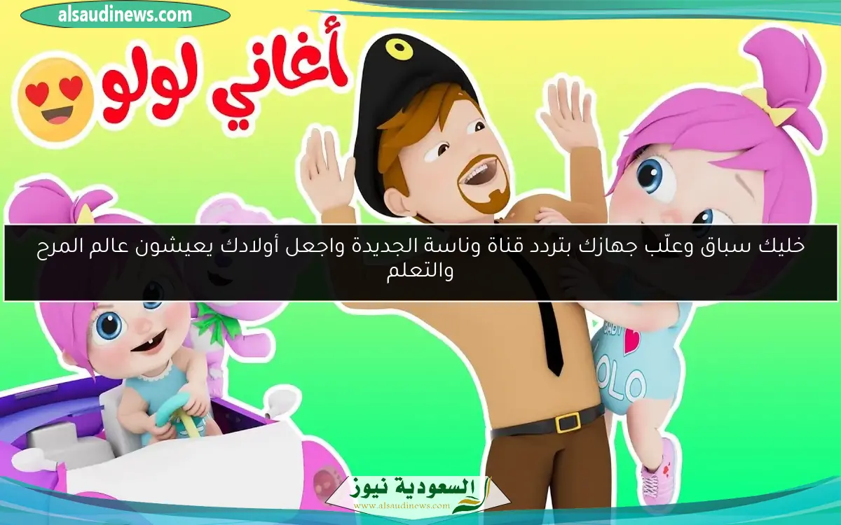 خليك سباق وعلّب جهازك بتردد قناة وناسة الجديدة واجعل أولادك يعيشون عالم المرح والتعلم