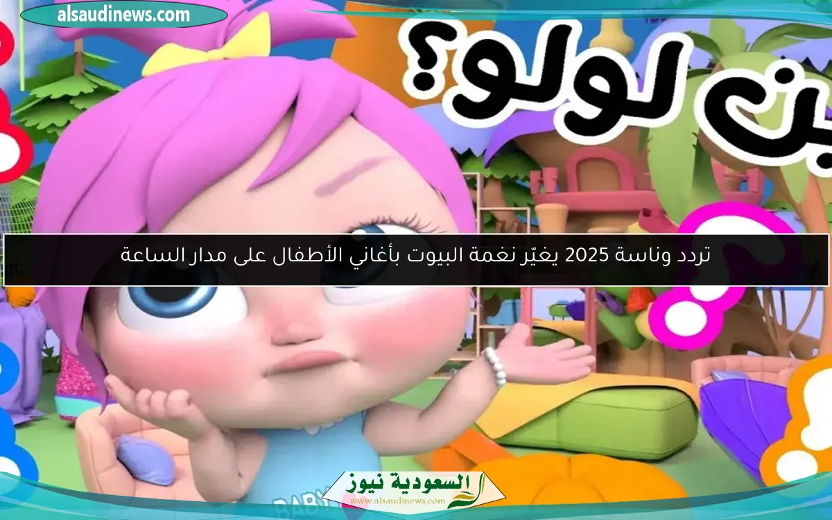 تردد وناسة 2025 يغيّر نغمة البيوت بأغاني الأطفال على مدار الساعة