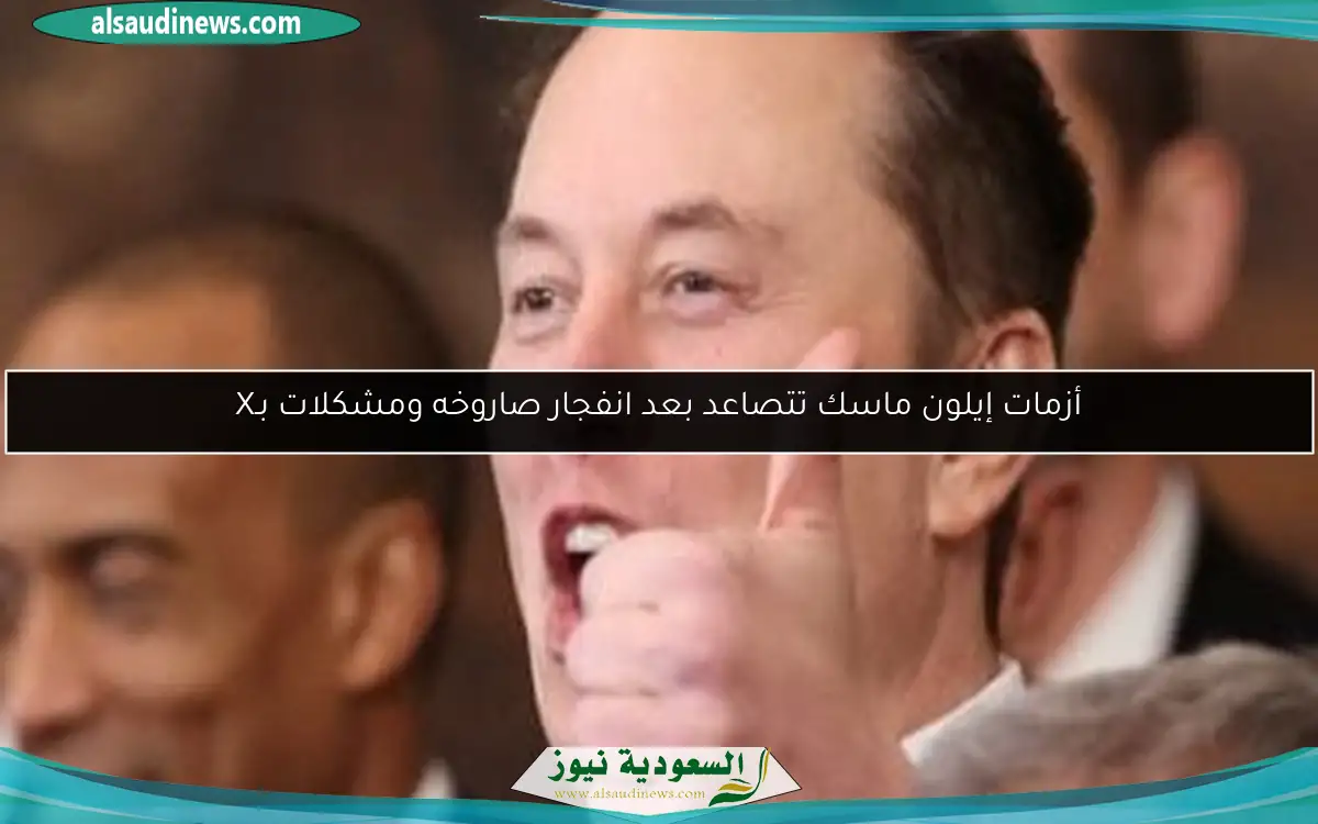 أزمات إيلون ماسك تتصاعد بعد انفجار صاروخه ومشكلات بـX