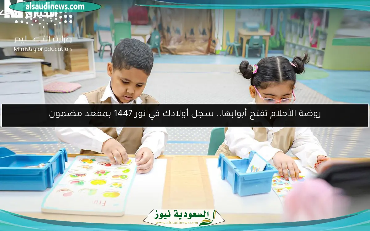 روضة الأحلام تفتح أبوابها.. سجل أولادك في نور 1447 بمقعد مضمون