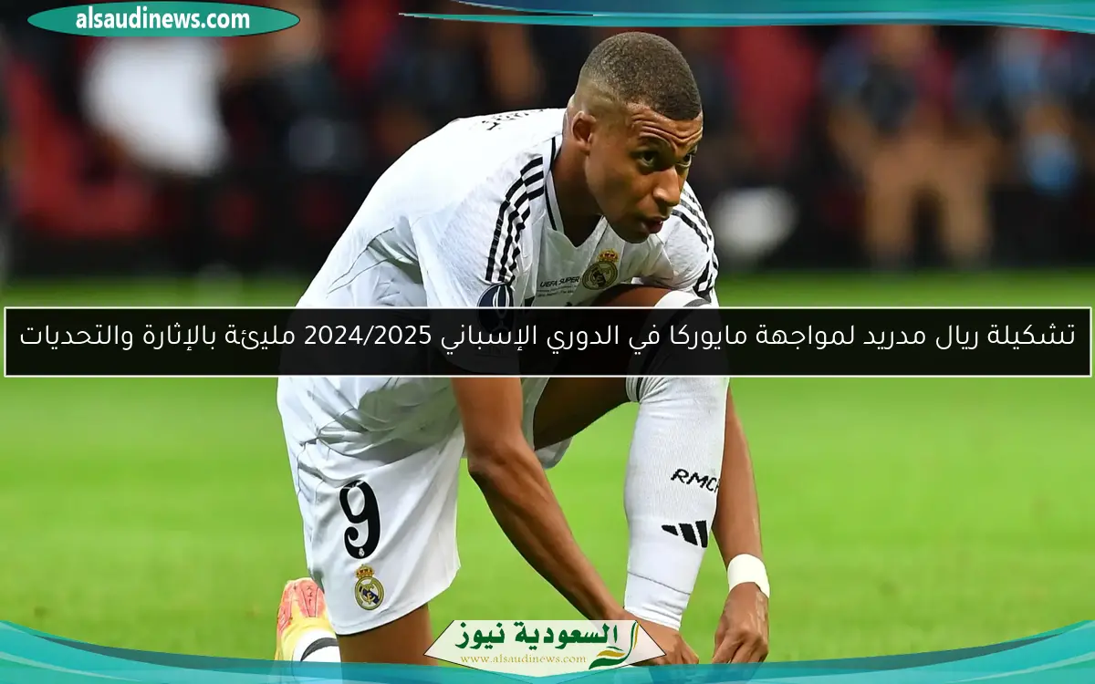 تشكيلة ريال مدريد لمواجهة مايوركا في الدوري الإسباني 2024/2025 مليئة بالإثارة والتحديات