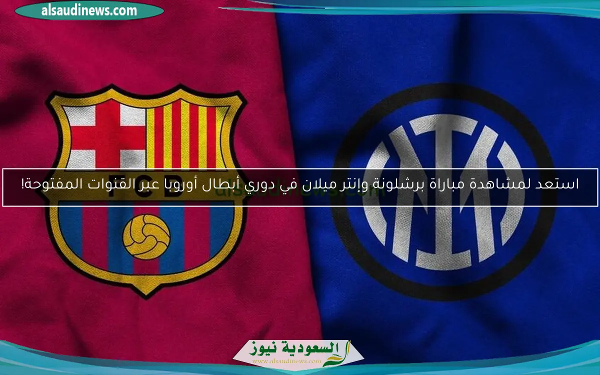 استعد لمشاهدة مباراة برشلونة وإنتر ميلان في دوري أبطال أوروبا عبر القنوات المفتوحة!