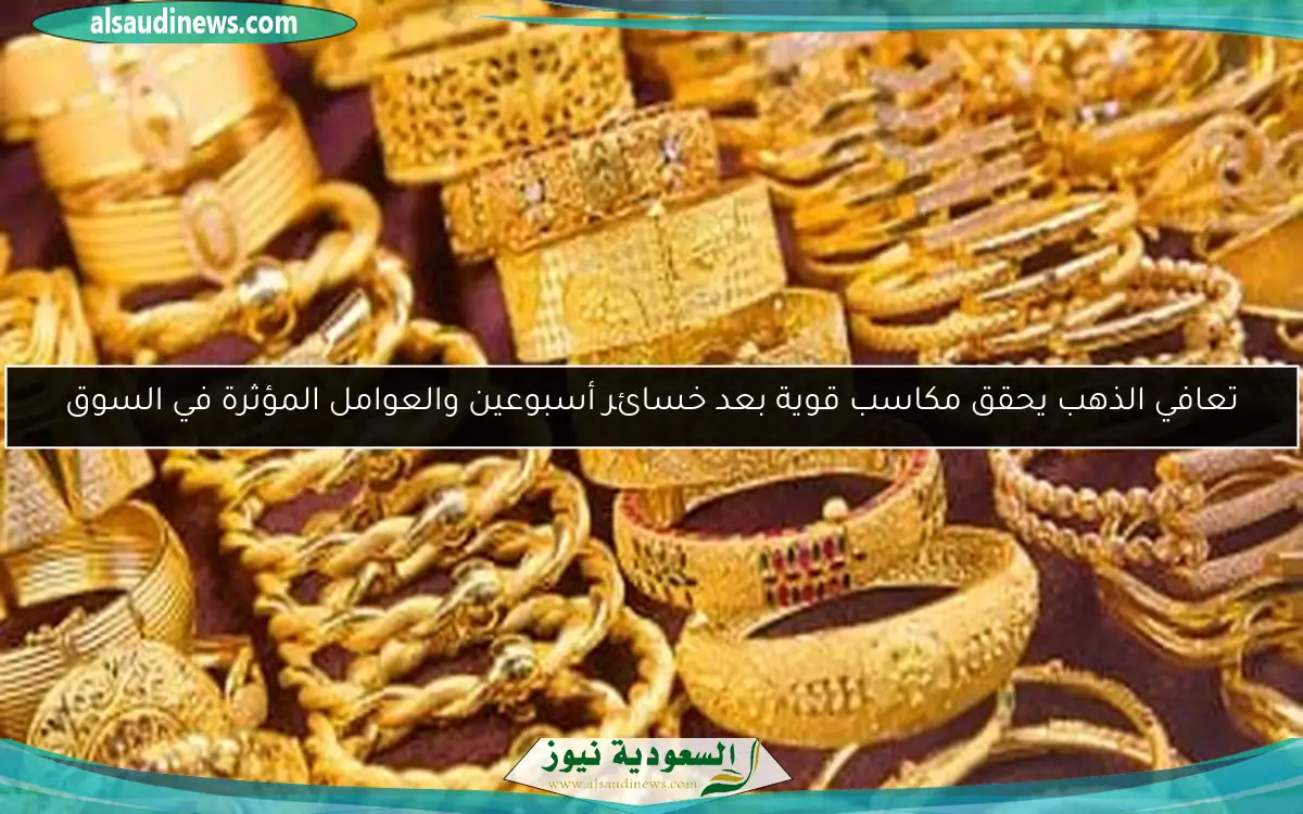 تعافي الذهب يحقق مكاسب قوية بعد خسائر أسبوعين والعوامل المؤثرة في السوق