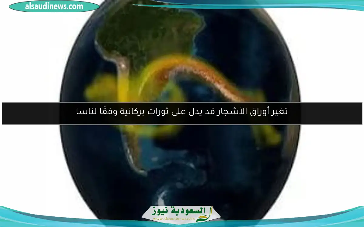 تغير أوراق الأشجار قد يدل على ثورات بركانية وفقًا لناسا