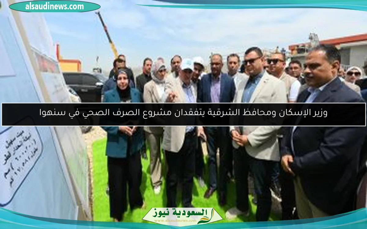 وزير الإسكان ومحافظ الشرقية يتفقدان مشروع الصرف الصحي في سنهوا