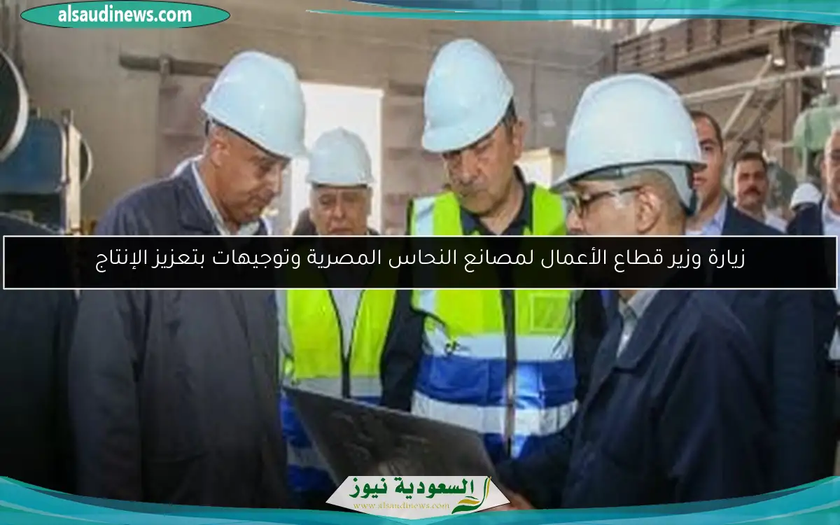 زيارة وزير قطاع الأعمال لمصانع النحاس المصرية وتوجيهات بتعزيز الإنتاج
