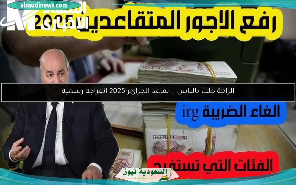 الراحة حلت بالناس .. تقاعد الجزائر 2025 انفراجة رسمية