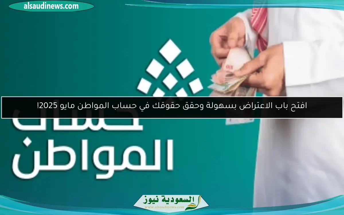 افتح باب الاعتراض بسهولة وحقق حقوقك في حساب المواطن مايو 2025!