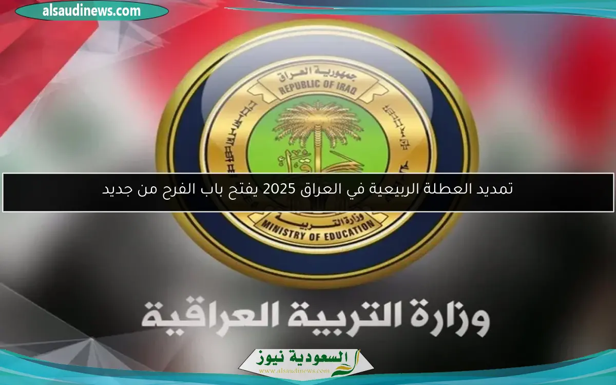 تمديد العطلة الربيعية في العراق 2025 يفتح باب الفرح من جديد