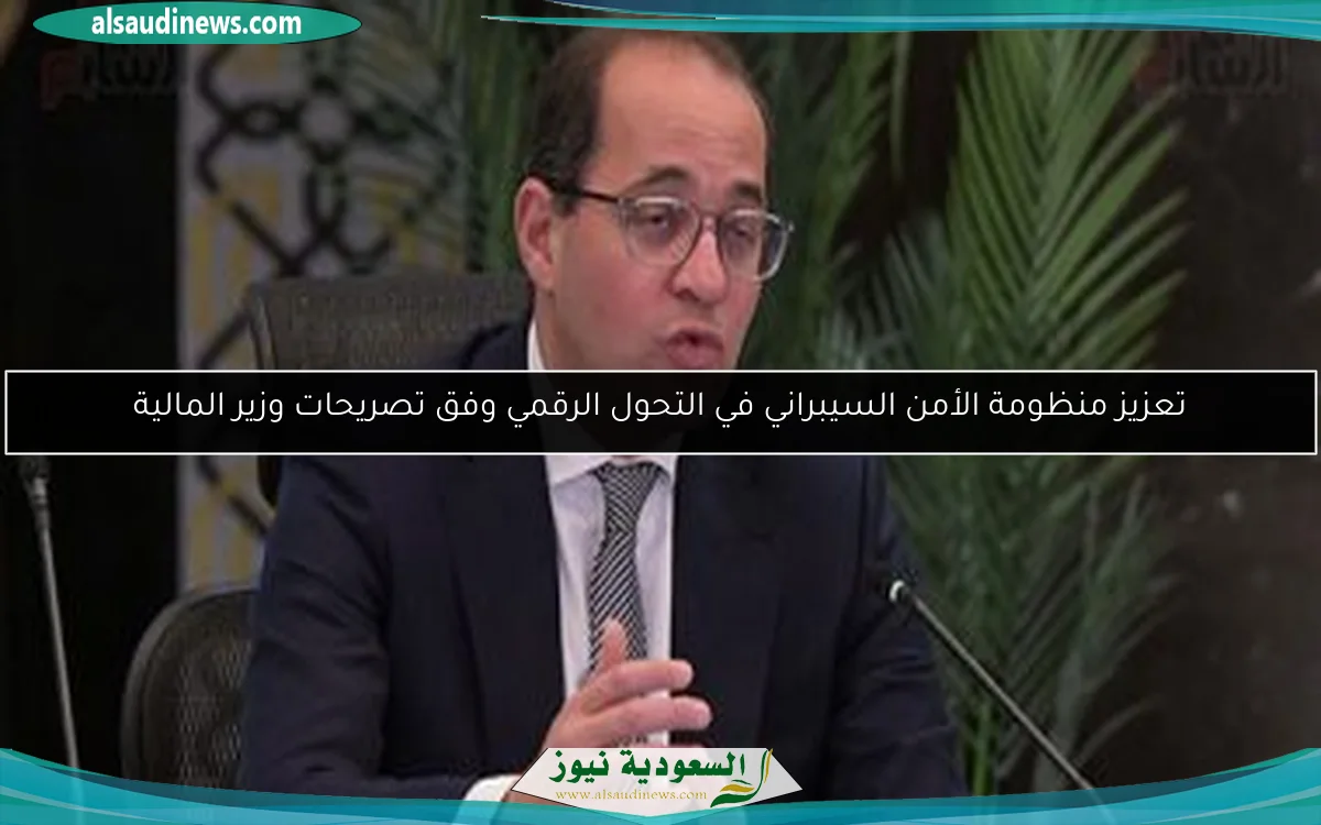 تعزيز منظومة الأمن السيبراني في التحول الرقمي وفق تصريحات وزير المالية