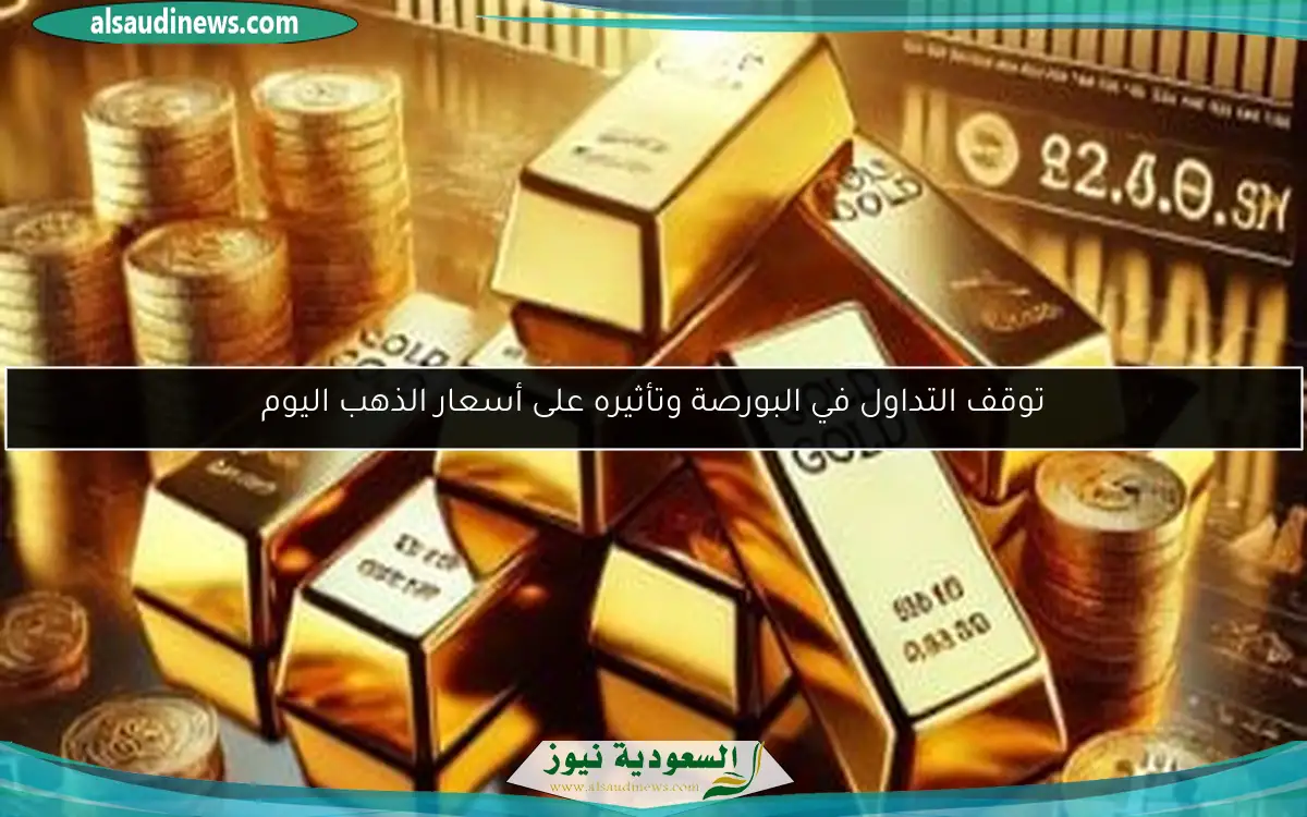 توقف التداول في البورصة وتأثيره على أسعار الذهب اليوم