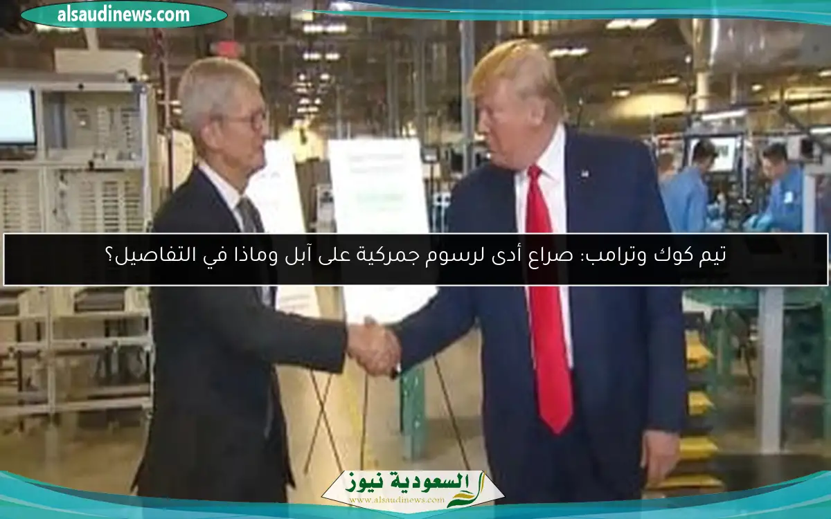 تيم كوك وترامب: صراع أدى لرسوم جمركية على آبل وماذا في التفاصيل؟