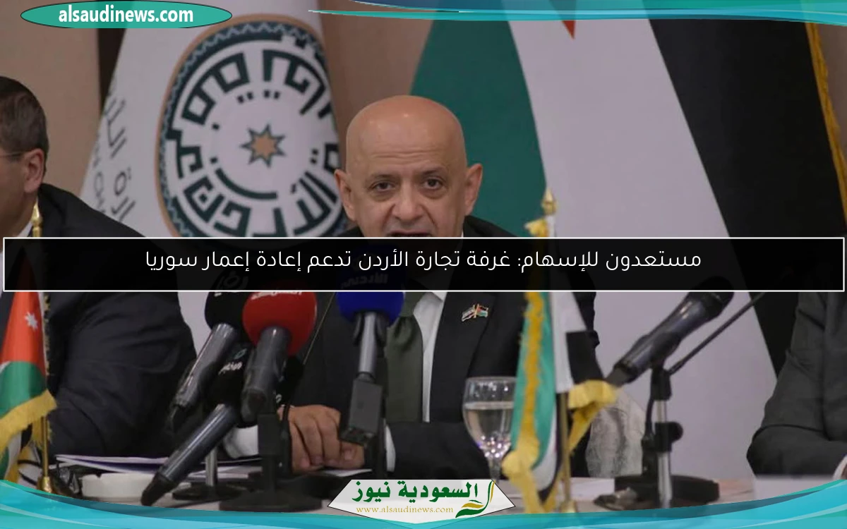 مستعدون للإسهام: غرفة تجارة الأردن تدعم إعادة إعمار سوريا