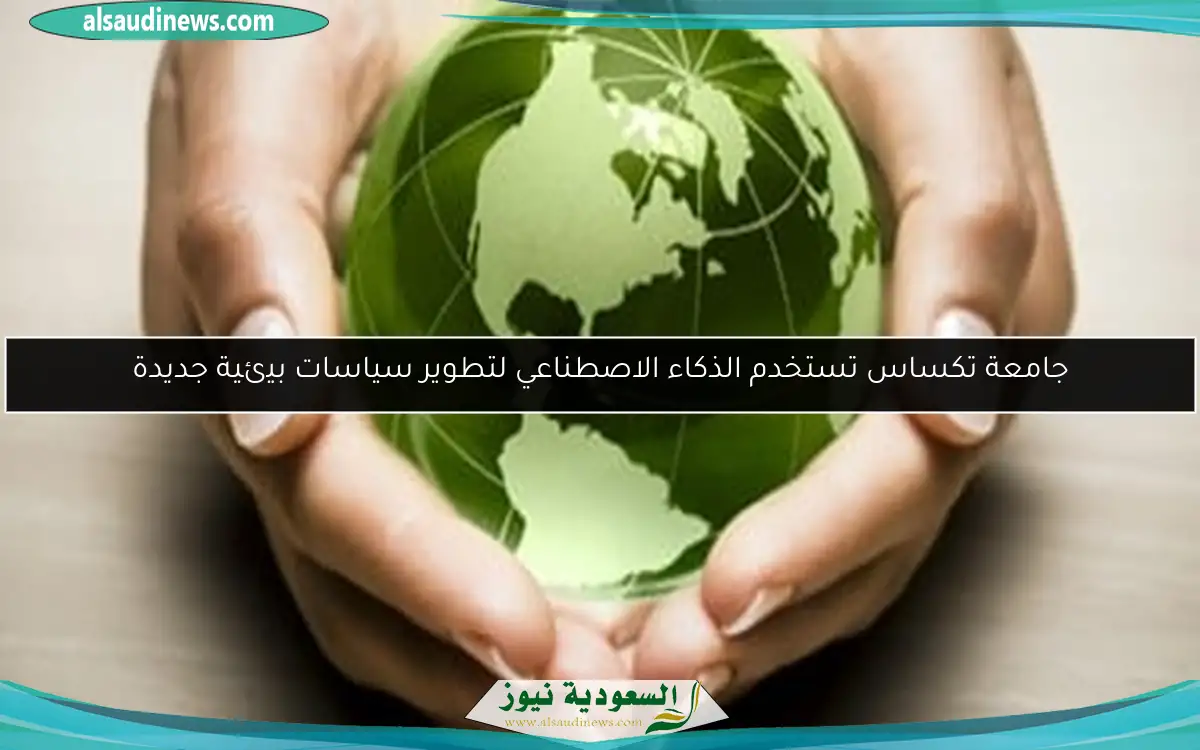 جامعة تكساس تستخدم الذكاء الاصطناعي لتطوير سياسات بيئية جديدة