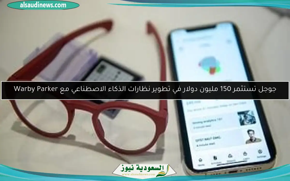 جوجل تستثمر 150 مليون دولار في تطوير نظارات الذكاء الاصطناعي مع Warby Parker