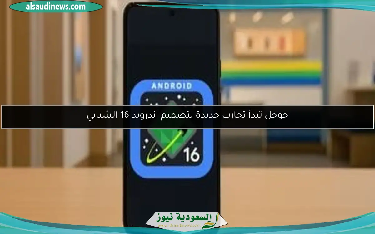 جوجل تبدأ تجارب جديدة لتصميم أندرويد 16 الشبابي