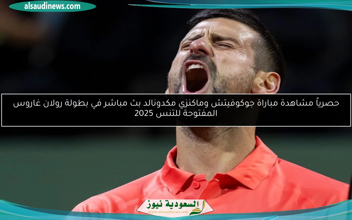 حصرياً مشاهدة مباراة جوكوفيتش وماكنزي مكدونالد بث مباشر في بطولة رولان غاروس المفتوحة للتنس 2025