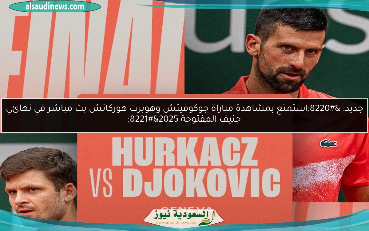 جديد: “استمتع بمشاهدة مباراة جوكوفيتش وهوبرت هوركاتش بث مباشر في نهائي جنيف المفتوحة 2025”