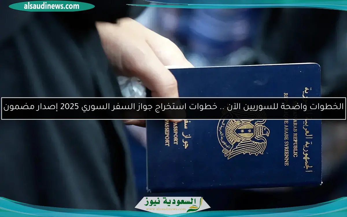 الخطوات واضحة للسوريين الآن .. خطوات استخراج جواز السفر السوري 2025 إصدار مضمون