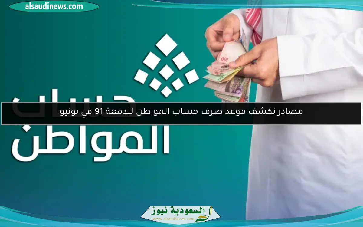 مصادر تكشف موعد صرف حساب المواطن للدفعة 91 في يونيو