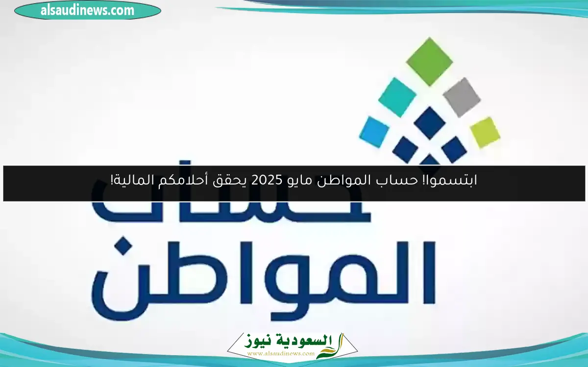 ابتسموا! حساب المواطن مايو 2025 يحقق أحلامكم المالية!