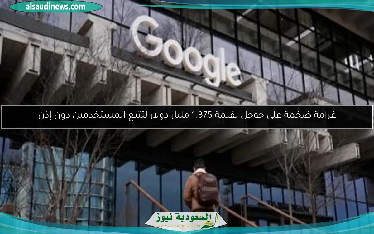 غرامة ضخمة على جوجل بقيمة 1.375 مليار دولار لتتبع المستخدمين دون إذن