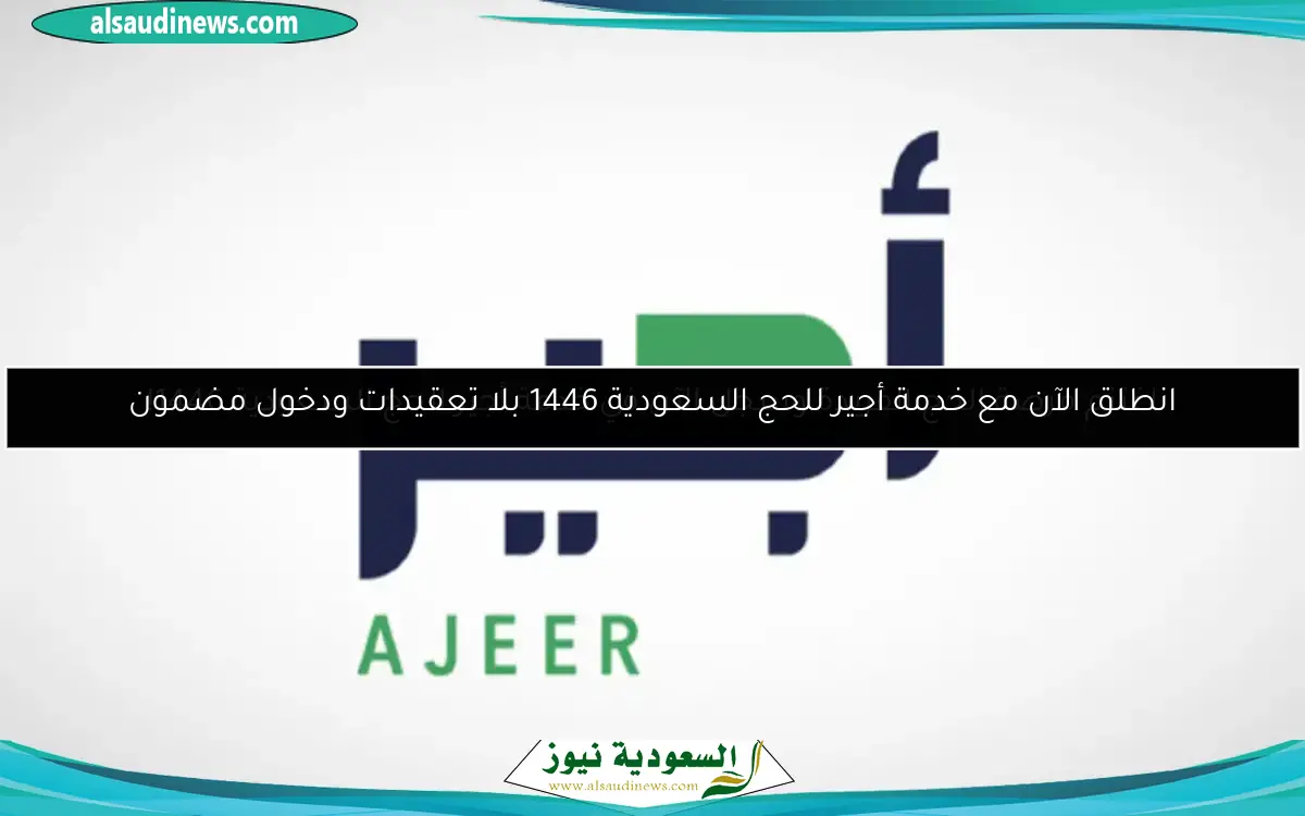 انطلق الآن مع خدمة أجير للحج السعودية 1446 بلا تعقيدات ودخول مضمون