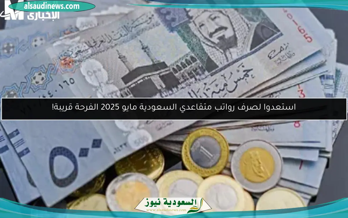 استعدوا لصرف رواتب متقاعدي السعودية مايو 2025 الفرحة قريبة!