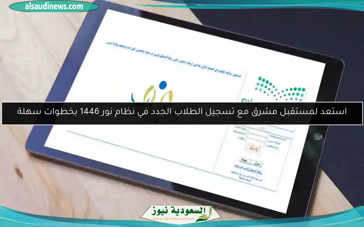 استعد لمستقبل مشرق مع تسجيل الطلاب الجدد في نظام نور 1446 بخطوات سهلة
