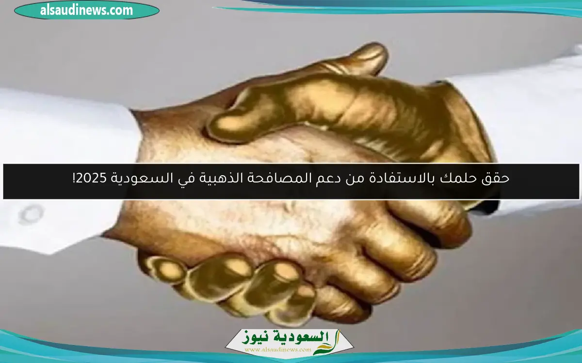حقق حلمك بالاستفادة من دعم المصافحة الذهبية في السعودية 2025!