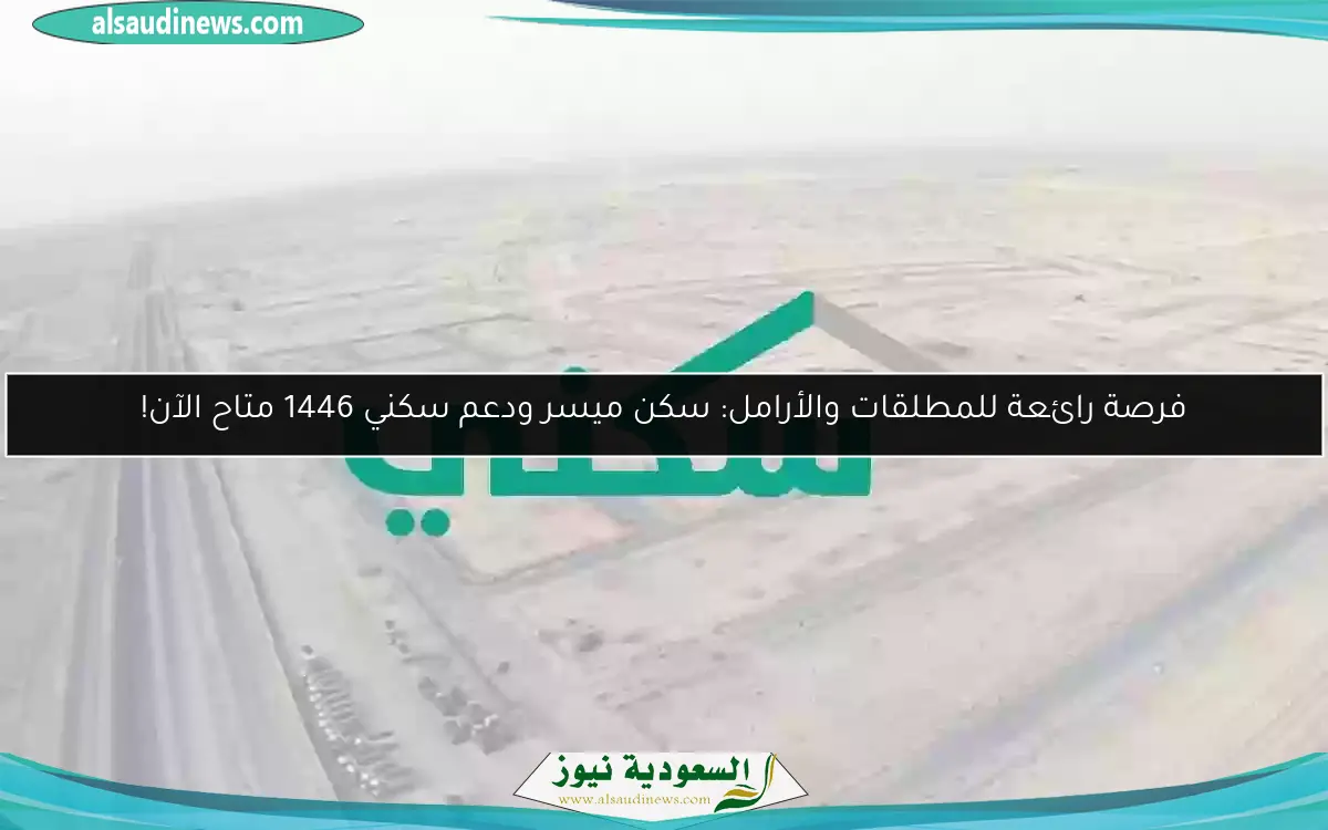فرصة رائعة للمطلقات والأرامل: سكن ميسر ودعم سكني 1446 متاح الآن!