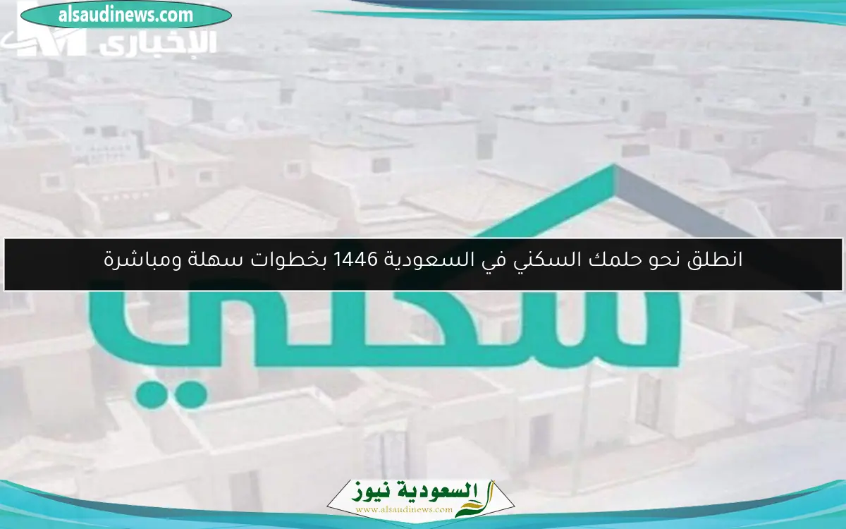 انطلق نحو حلمك السكني في السعودية 1446 بخطوات سهلة ومباشرة