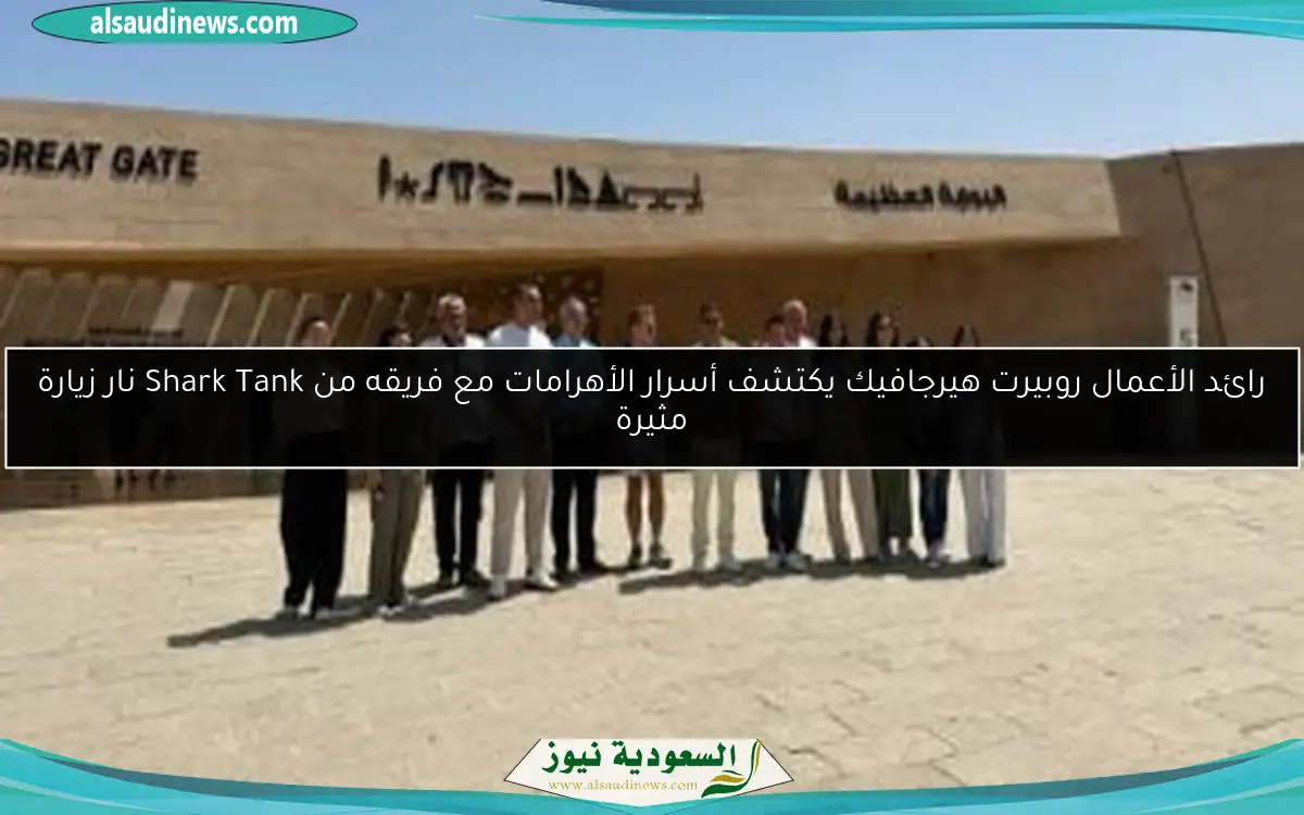 رائد الأعمال روبيرت هيرجافيك يكتشف أسرار الأهرامات مع فريقه من Shark Tank نار زيارة مثيرة