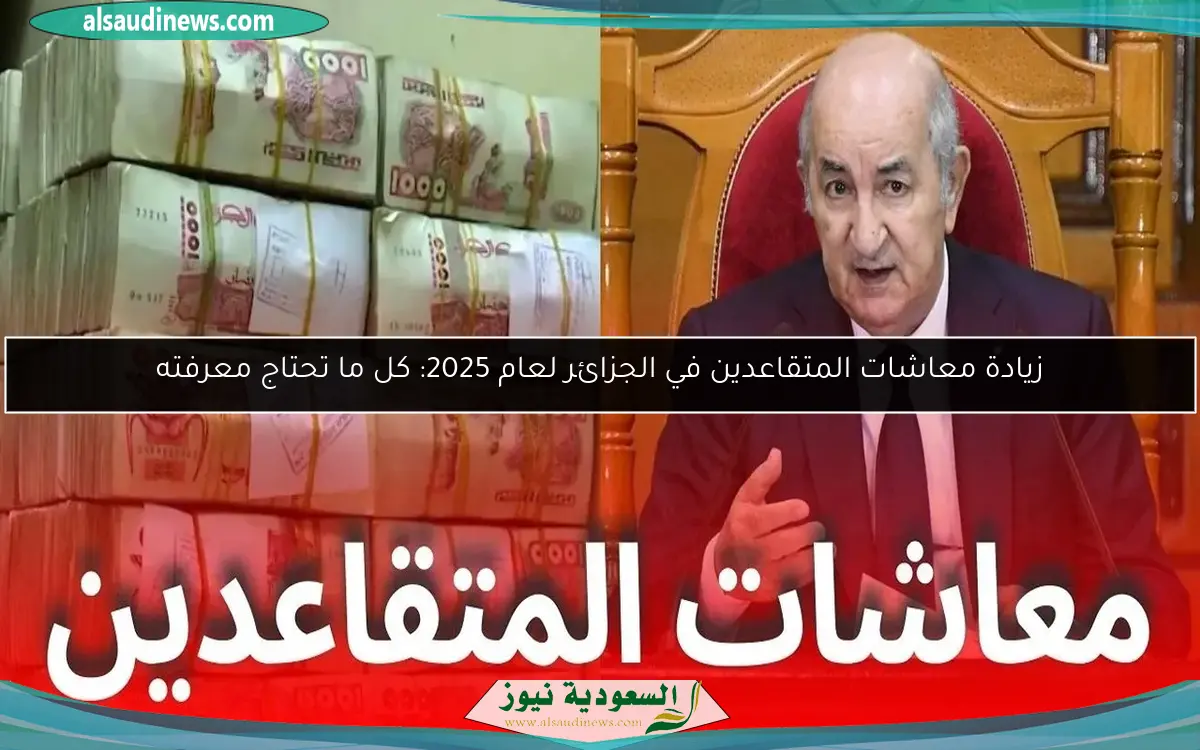 زيادة معاشات المتقاعدين في الجزائر لعام 2025: كل ما تحتاج معرفته