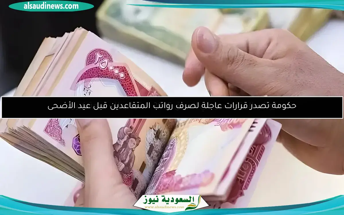 حكومة تصدر قرارات عاجلة لصرف رواتب المتقاعدين قبل عيد الأضحى