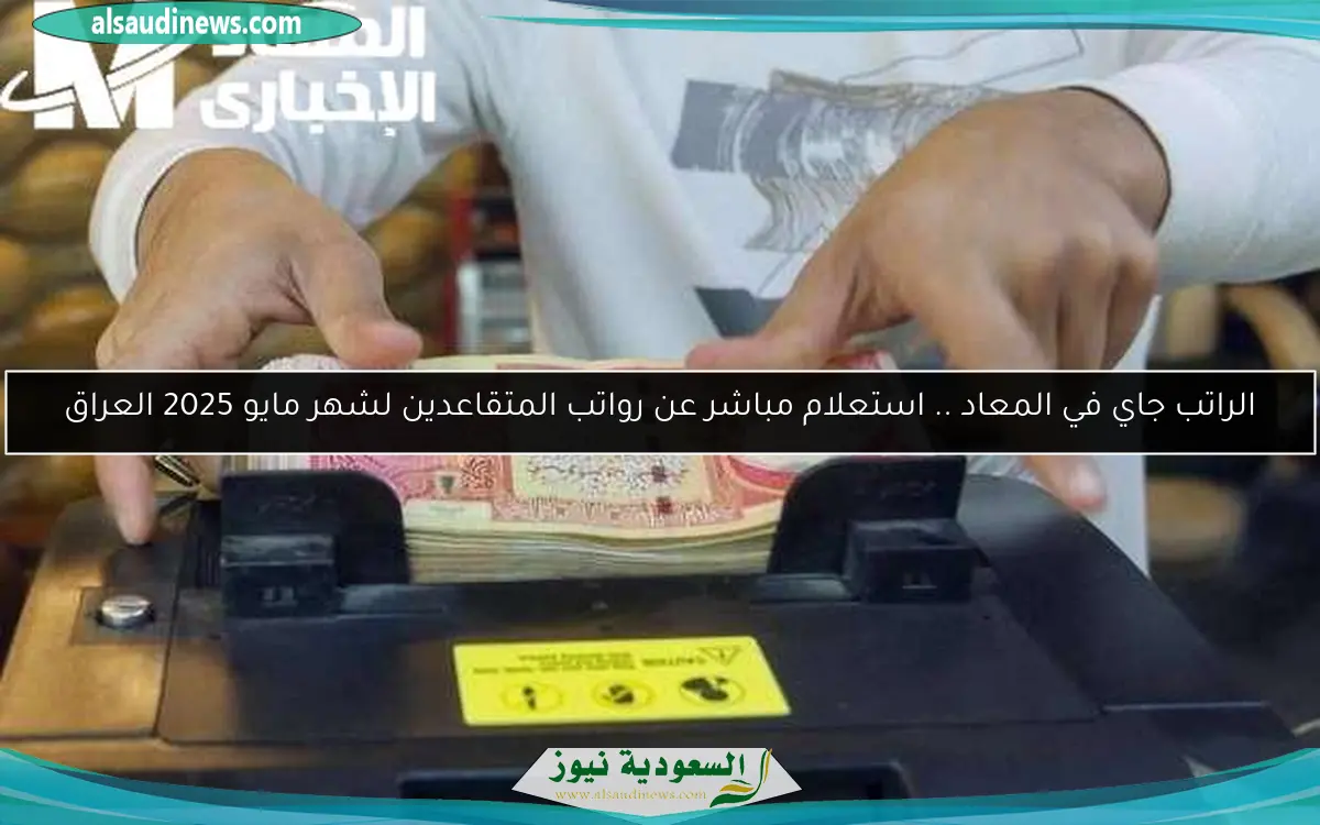 الراتب جاي في المعاد .. استعلام مباشر عن رواتب المتقاعدين لشهر مايو 2025 العراق