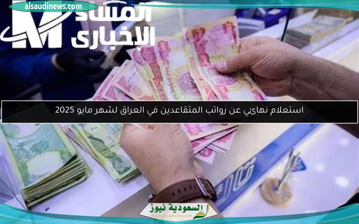 استعلام نهائي عن رواتب المتقاعدين في العراق لشهر مايو 2025